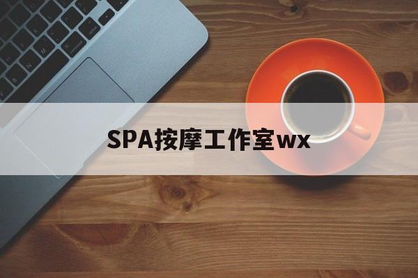 什么是spa按摩最新资讯（谁能告诉我哪里有黄骅SPA按摩工作室wx？）