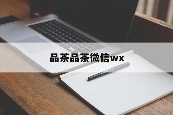 全国热门品茶app最新资讯（谁能告诉我哪里有黄骅品茶品茶微信wx？）