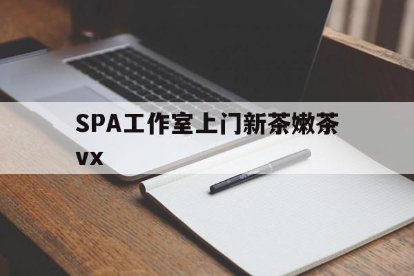 黄骅广州哪里可以找约茶新茶的品茶地最新资讯（谁能告诉我哪里有黄骅SPA工作室上门新茶嫩茶vx？）