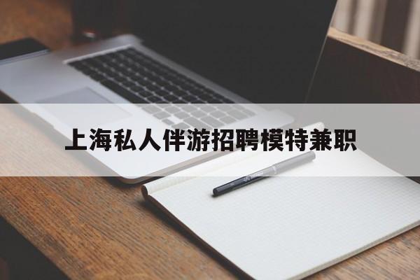 黄骅关于上海私人伴游招聘模特兼职的信息